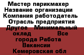 Мастер-парикмахер › Название организации ­ Компания-работодатель › Отрасль предприятия ­ Другое › Минимальный оклад ­ 30 000 - Все города Работа » Вакансии   . Кемеровская обл.,Прокопьевск г.